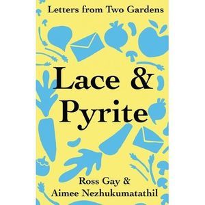 Lace & Pyrite: Letters from Two Gardens -- Ross Gay